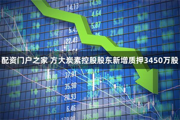 配资门户之家 方大炭素控股股东新增质押3450万股