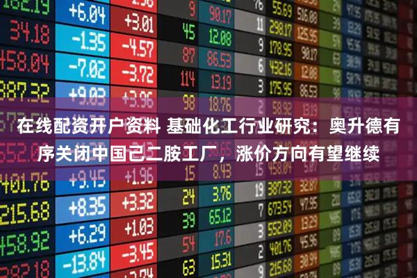在线配资开户资料 基础化工行业研究：奥升德有序关闭中国己二胺工厂，涨价方向有望继续