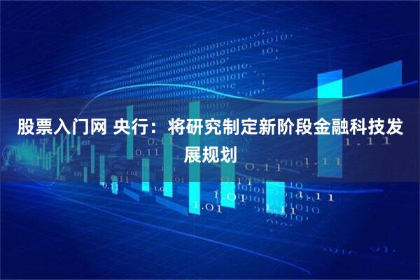 股票入门网 央行：将研究制定新阶段金融科技发展规划