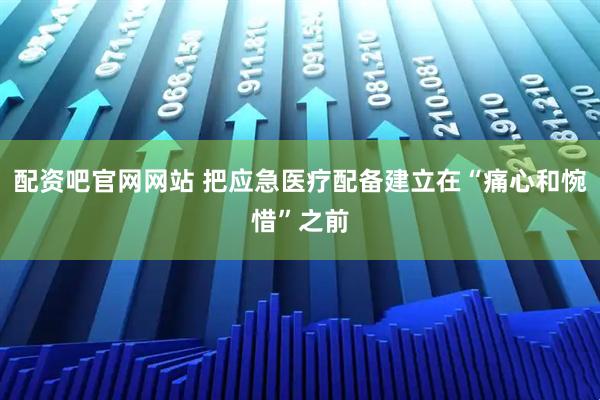 配资吧官网网站 把应急医疗配备建立在“痛心和惋惜”之前