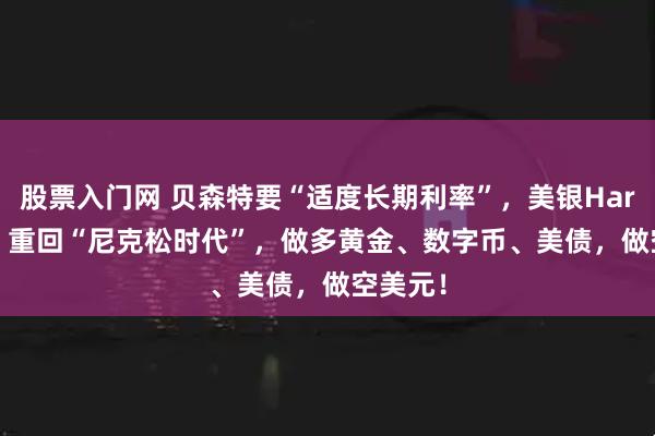 股票入门网 贝森特要“适度长期利率”，美银Hartnett：重回“尼克松时代”，做多黄金、数字币、美债，做空美元！