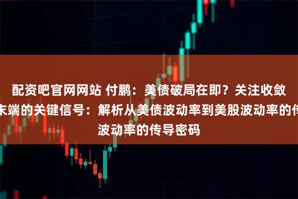 配资吧官网网站 付鹏：美债破局在即？关注收敛三角形末端的关键信号：解析从美债波动率到美股波动率的传导密码
