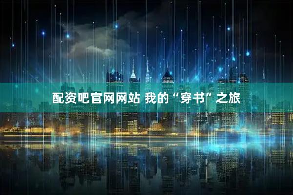 配资吧官网网站 我的“穿书”之旅