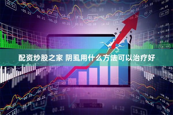 配资炒股之家 阴虱用什么方法可以治疗好
