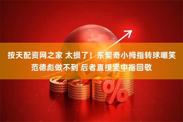 按天配资网之家 太损了！东契奇小拇指转球嘲笑范德彪做不到 后者直接竖中指回敬