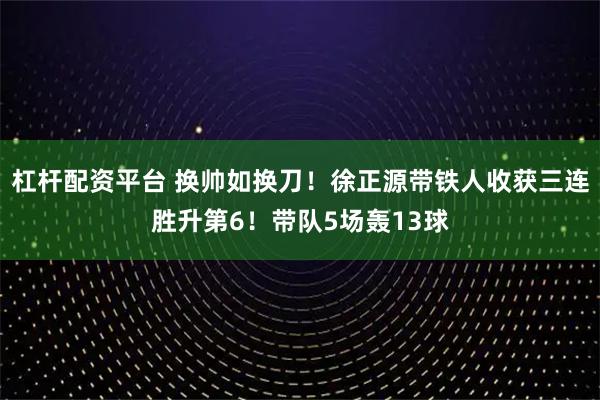 杠杆配资平台 换帅如换刀！徐正源带铁人收获三连胜升第6！带队5场轰13球