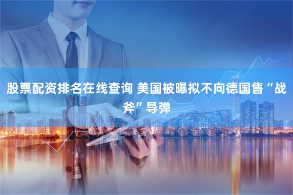 股票配资排名在线查询 美国被曝拟不向德国售“战斧”导弹