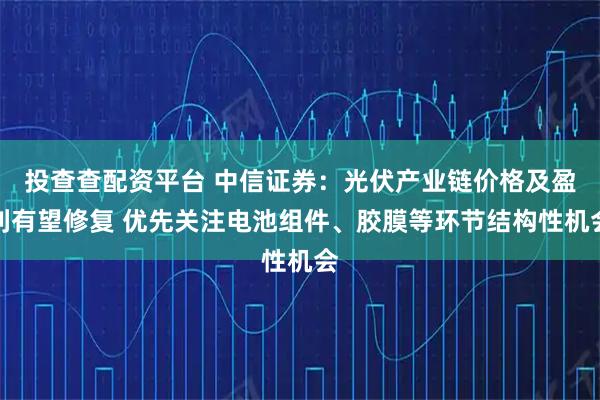 投查查配资平台 中信证券：光伏产业链价格及盈利有望修复 优先关注电池组件、胶膜等环节结构性机会