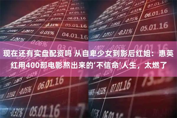 现在还有实盘配资吗 从自卑少女到影后红姐：惠英红用400部电影熬出来的‘不信命’人生，太燃了