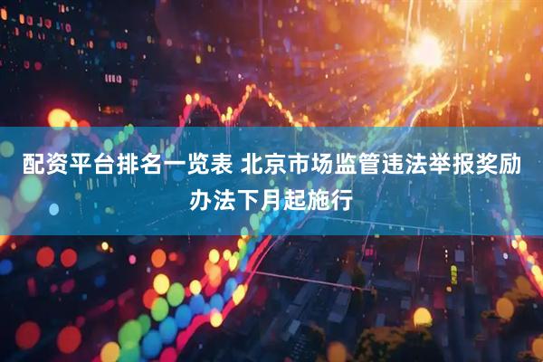 配资平台排名一览表 北京市场监管违法举报奖励办法下月起施行