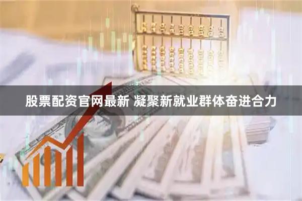股票配资官网最新 凝聚新就业群体奋进合力